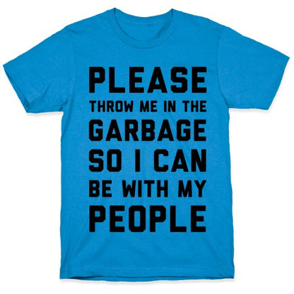 Please Throw Me In The Garbage So I Can  be With My People T-Shirt