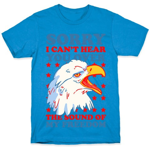 Sorry I Can't Hear You Over The Sound Of My Freedom T-Shirt