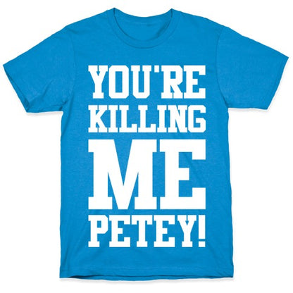 You're Killing Me Petey T-Shirt