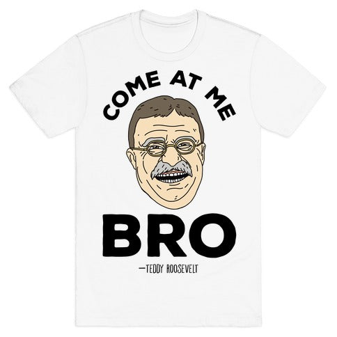 Come At Me Bro - Teddy Roosevelt T-Shirt