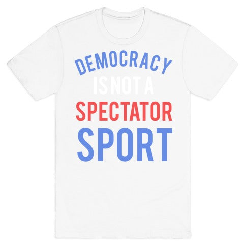 Democracy, It's Not A Spectator Sport T-Shirt