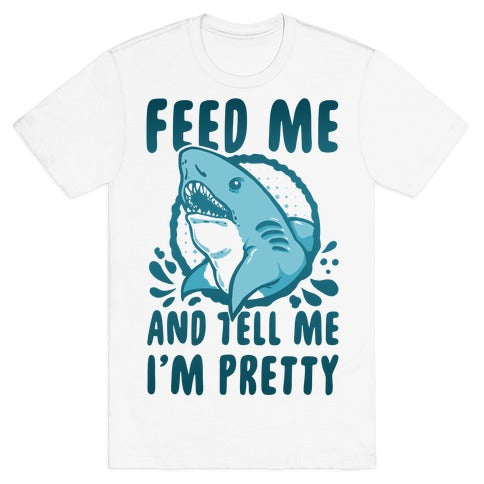 Feed Me and tell Me I'm Pretty Shark T-Shirt