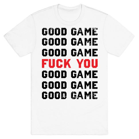 Good Game Good Game Good Game Fuck You Good Game Good Game Good Game T-Shirt