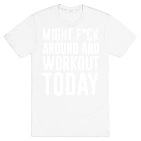 Might F*ck Around And Workout Today White Print T-Shirt