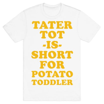 Tater Tot is Short for Potato Toddler T-Shirt