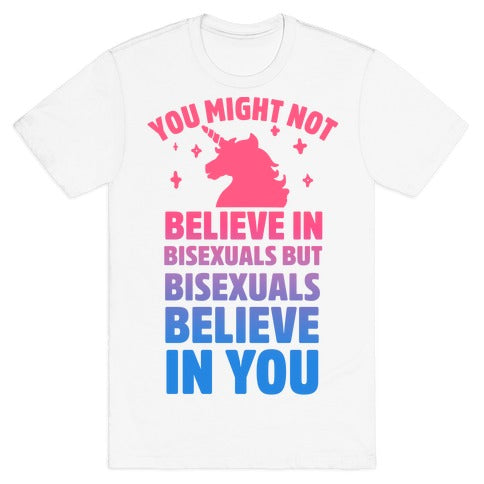 You Might Not Believe In Bisexuals But Bisexuals Believe In You T-Shirt