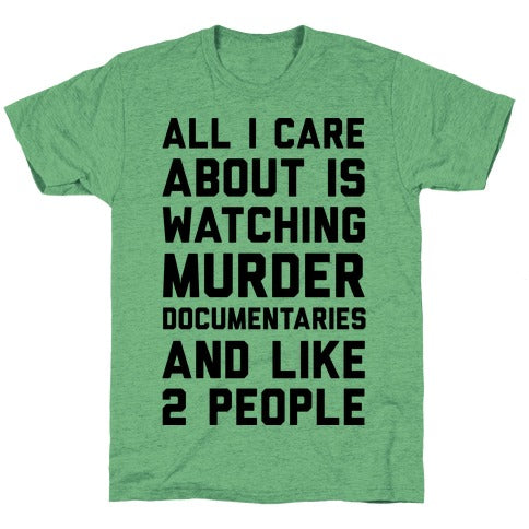 All I Care About Is Watching Murder Documentaries And Like 2 People Unisex Triblend Tee