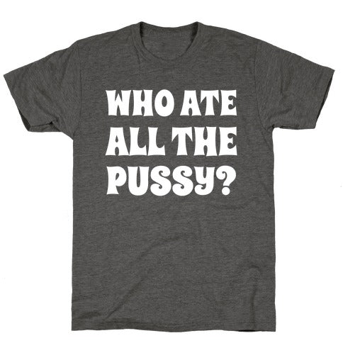 Who Ate All The Pussy?  Unisex Triblend Tee