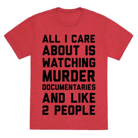 All I Care About Is Watching Murder Documentaries And Like 2 People Unisex Triblend Tee