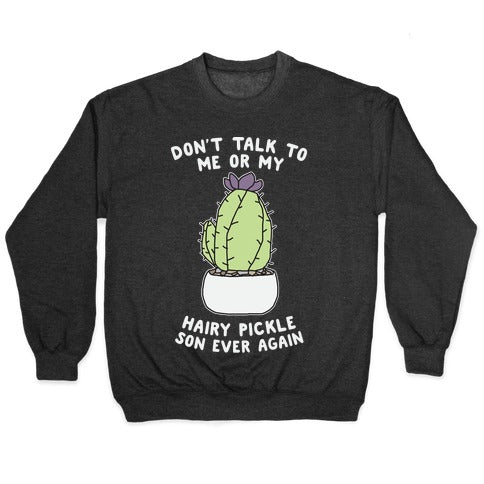 Don't Talk to Me or My Hairy Pickle Son Ever Again Crewneck Sweatshirt