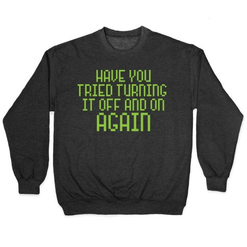 Have You Tried Turning It Off and On Again? Crewneck Sweatshirt