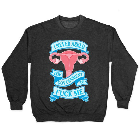 I Never Asked The Government To Fuck Me Crewneck Sweatshirt