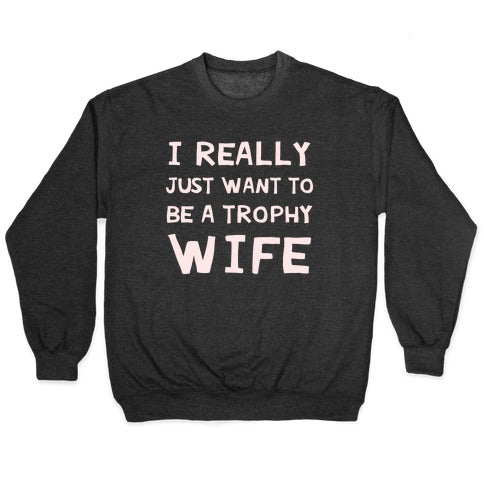 I Really Just Want To Be A Trophy Wife Crewneck Sweatshirt