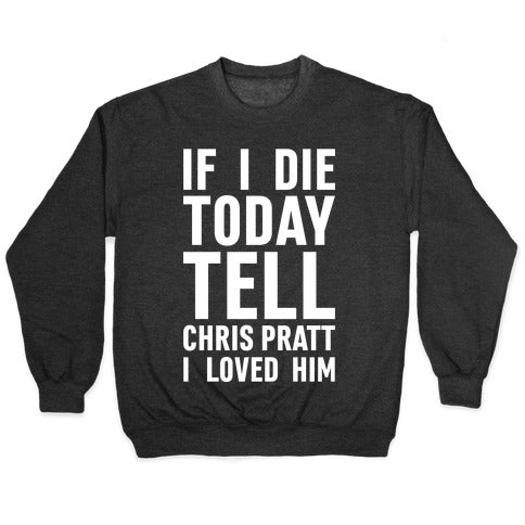 If I Die Today Tell Chris Pratt I Loved Him Crewneck Sweatshirt