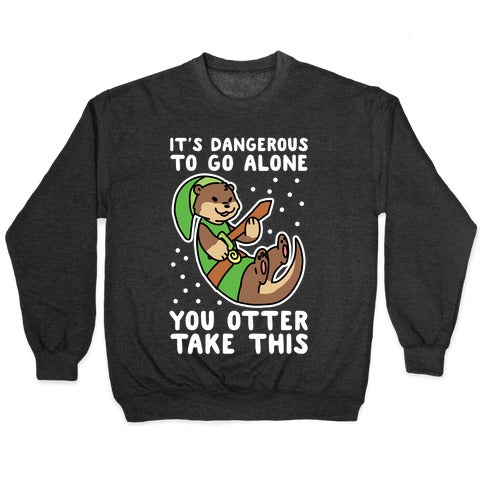 It's Dangerous to Go Alone, You Otter Take This Crewneck Sweatshirt