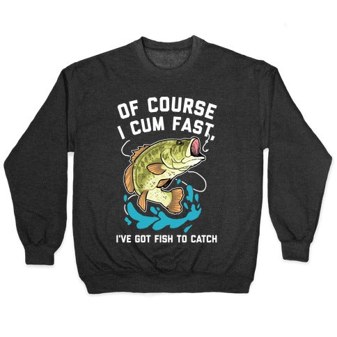 Of Course I Cum Fast, I've Got Fish To Catch Crewneck Sweatshirt