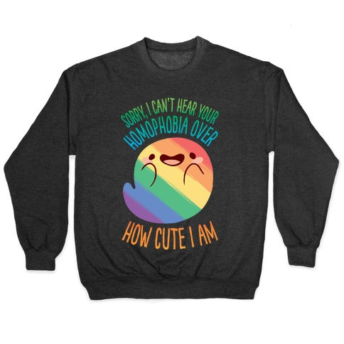 Sorry, I Can't Hear Your Homophobia Over How Cute I Am Crewneck Sweatshirt