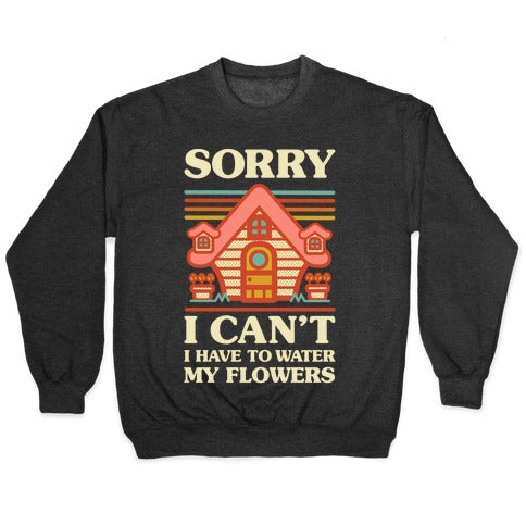 Sorry I Can't I Have to Water my Flowers Crewneck Sweatshirt