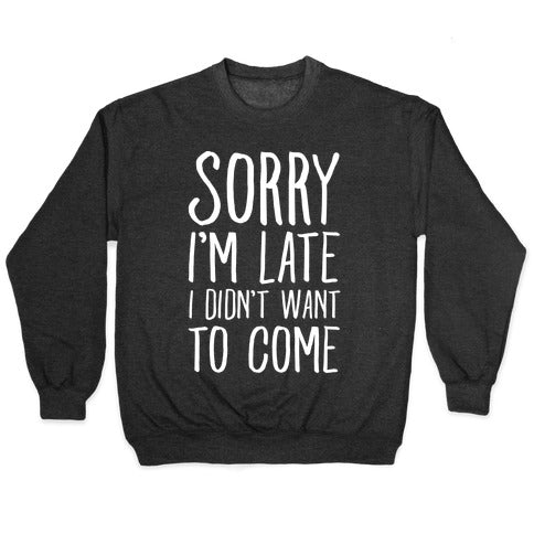 Sorry I'm Late I Didn't Want To Come Crewneck Sweatshirt