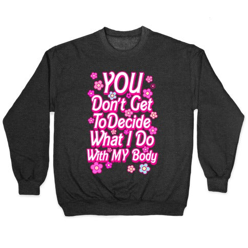 YOU Don't Get to Decide What I Do With MY Body Crewneck Sweatshirt