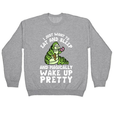 I Just Want To Eat And Sleep And Magically Wake Up Pretty Crewneck Sweatshirt