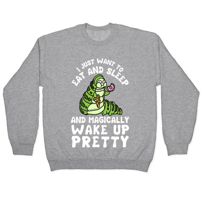 I Just Want To Eat And Sleep And Magically Wake Up Pretty Crewneck Sweatshirt