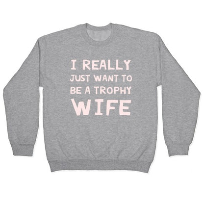 I Really Just Want To Be A Trophy Wife Crewneck Sweatshirt