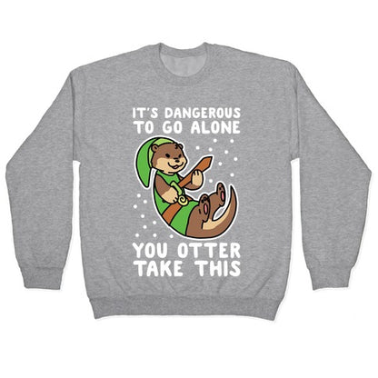 It's Dangerous to Go Alone, You Otter Take This Crewneck Sweatshirt