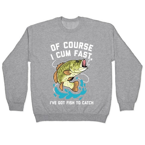 Of Course I Cum Fast, I've Got Fish To Catch Crewneck Sweatshirt