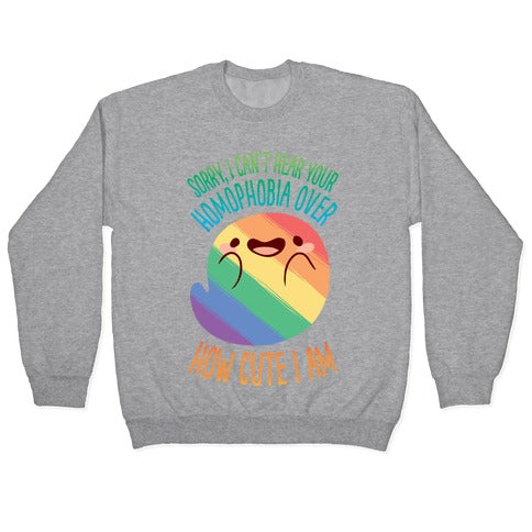 Sorry, I Can't Hear Your Homophobia Over How Cute I Am Crewneck Sweatshirt