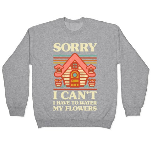 Sorry I Can't I Have to Water my Flowers Crewneck Sweatshirt