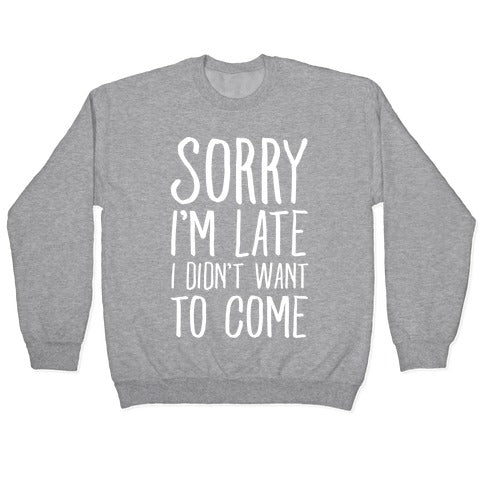 Sorry I'm Late I Didn't Want To Come Crewneck Sweatshirt