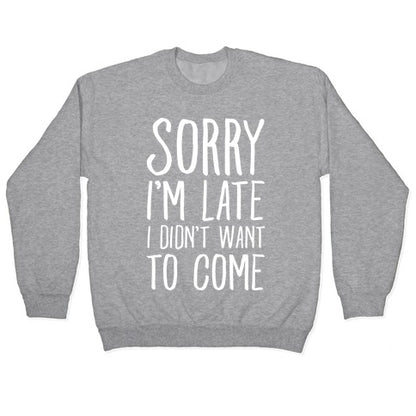 Sorry I'm Late I Didn't Want To Come Crewneck Sweatshirt