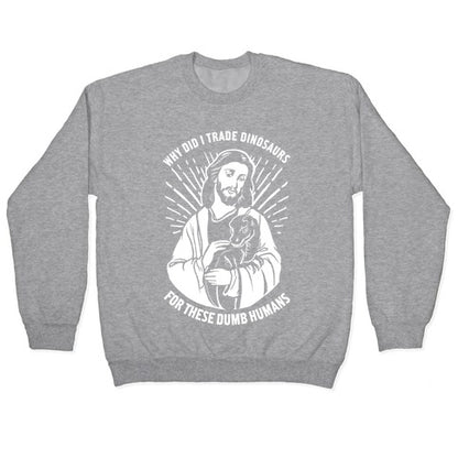Why Did I Trade Dinosaurs For These Dumb Humans Crewneck Sweatshirt