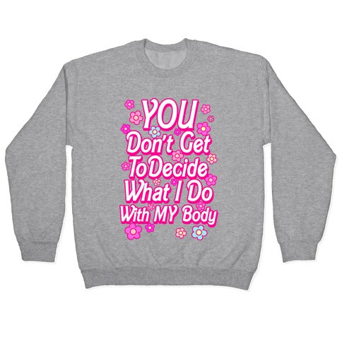 YOU Don't Get to Decide What I Do With MY Body Crewneck Sweatshirt