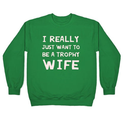 I Really Just Want To Be A Trophy Wife Crewneck Sweatshirt