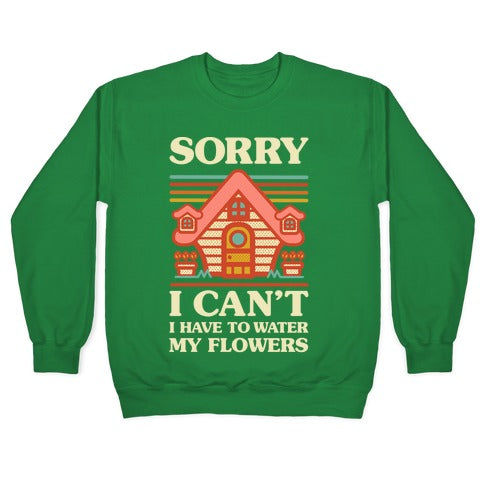 Sorry I Can't I Have to Water my Flowers Crewneck Sweatshirt