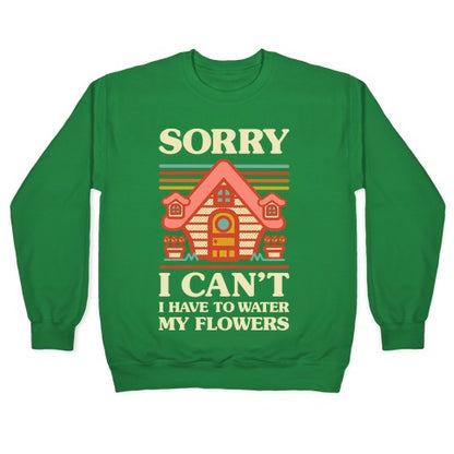 Sorry I Can't I Have to Water my Flowers Crewneck Sweatshirt