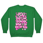 YOU Don't Get to Decide What I Do With MY Body Crewneck Sweatshirt