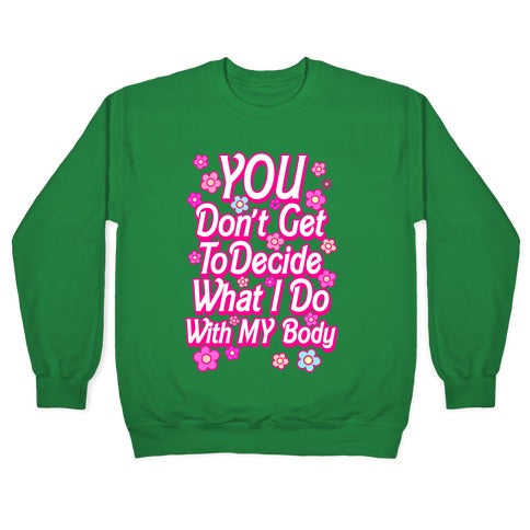 YOU Don't Get to Decide What I Do With MY Body Crewneck Sweatshirt