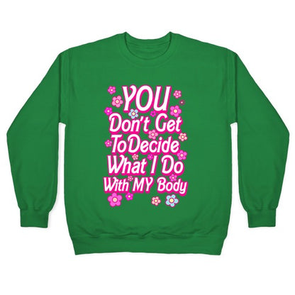 YOU Don't Get to Decide What I Do With MY Body Crewneck Sweatshirt