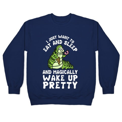 I Just Want To Eat And Sleep And Magically Wake Up Pretty Crewneck Sweatshirt