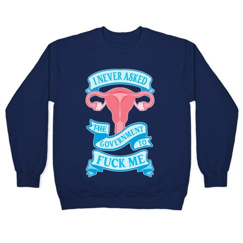 I Never Asked The Government To Fuck Me Crewneck Sweatshirt