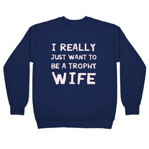 I Really Just Want To Be A Trophy Wife Crewneck Sweatshirt