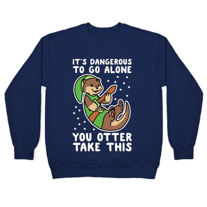 It's Dangerous to Go Alone, You Otter Take This Crewneck Sweatshirt