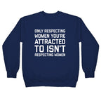 Only Respecting Women You're Attracted To Isn't Respecting Women Crewneck Sweatshirt