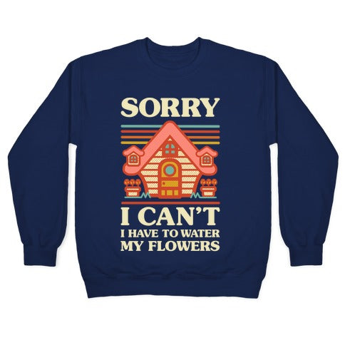 Sorry I Can't I Have to Water my Flowers Crewneck Sweatshirt