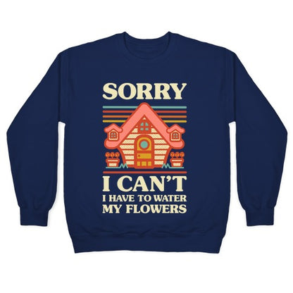 Sorry I Can't I Have to Water my Flowers Crewneck Sweatshirt