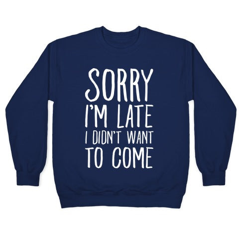 Sorry I'm Late I Didn't Want To Come Crewneck Sweatshirt