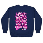 YOU Don't Get to Decide What I Do With MY Body Crewneck Sweatshirt